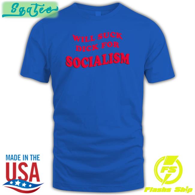 Will Suck Dick For Socialism Tee Owen Jones Everpress Merch