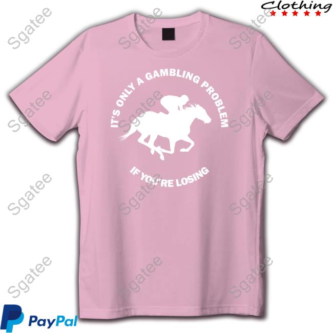 Official It's Only A Gambling Problem If You're Losing Tee Shirt Official It's Only A Gambling Problem If You're Losing Shirts