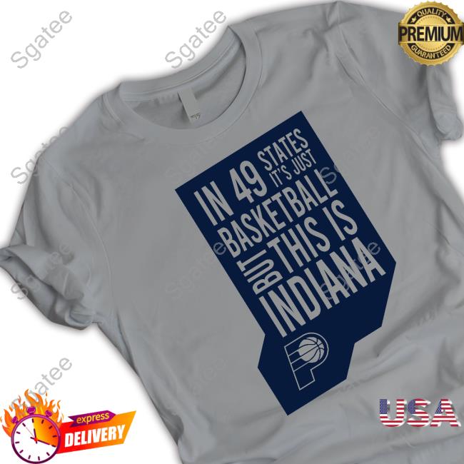 Official Indiana Pacers In 49 States It's Just Basketball But This Is Indiana Hot Shirt