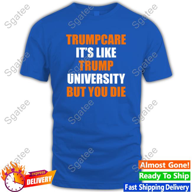 Official Trumpcare It's Like Trump University But You Die T Shirts