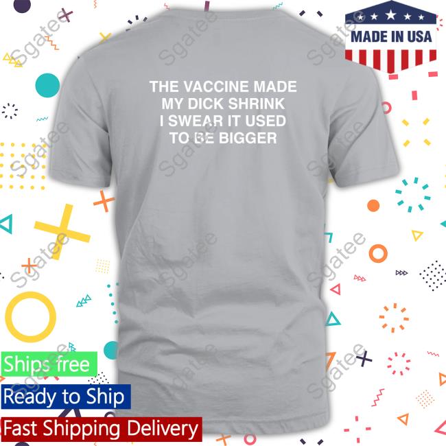 Official Shirts That Go Hard The Vaccine Made My Dick Shrink T-Shirt