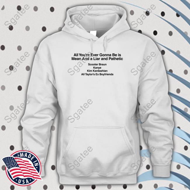Official Barstool Sports Merch All You're Ever Gonna Be Is Mean And A Liar And Pathetic Scooter Braun Kanye Kim Kardashian All Taylor's Ex Boyfriends Shirts