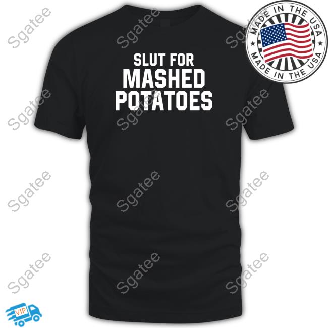 Slut For Mashed Potatoes Shirts