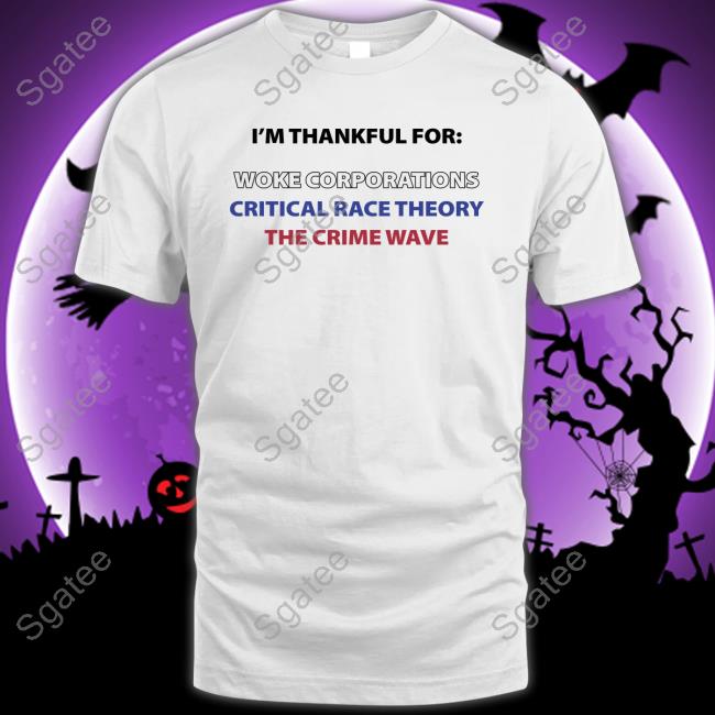 I'm Thankful For Woke Corporations Critical Race Theory The Crime Wave T Shirt Dan White