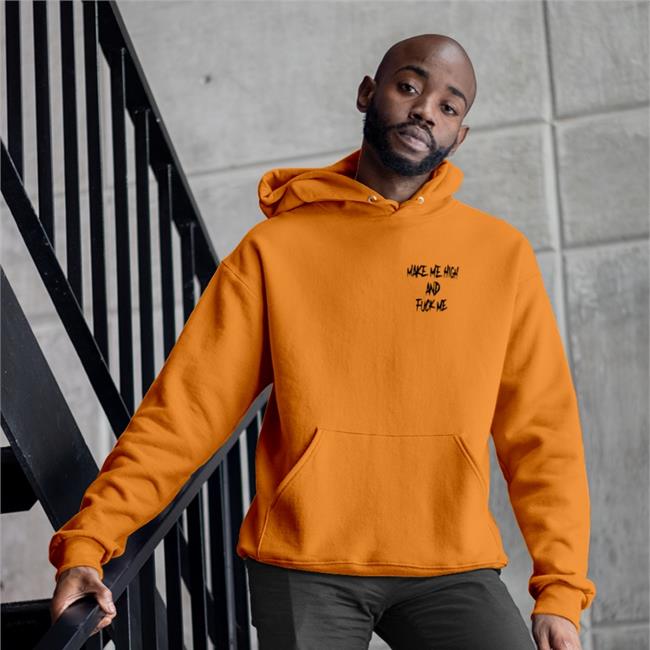 Shirts That Go Hard Merch Make Me High And Fuck Me Sweatshirt