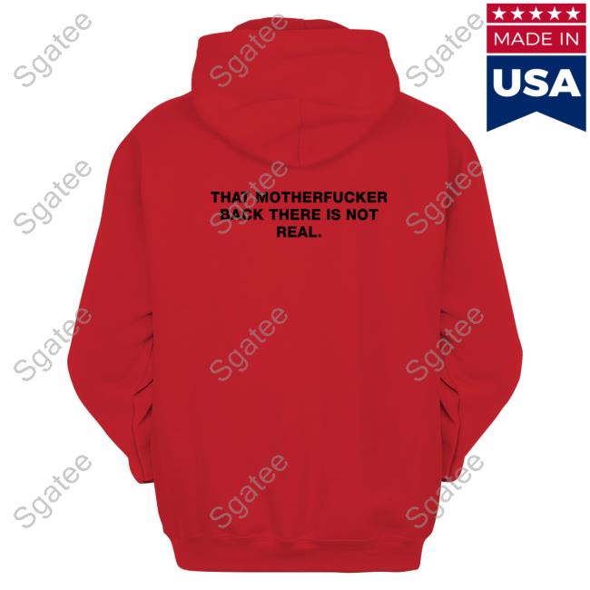 Official Shirts That Go Hard That Motherfucker Back There Is Not Real T Shirts
