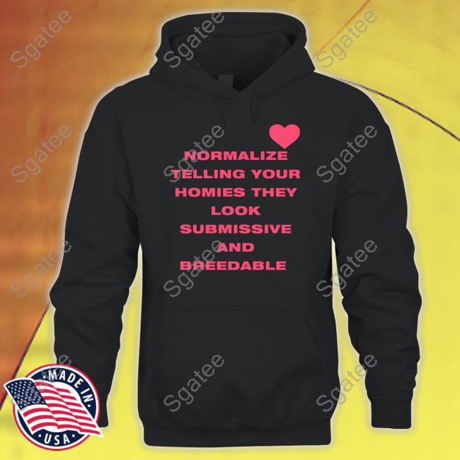 Official Normalize Telling Your Homies They Look Submissive And Breedable T Shirts