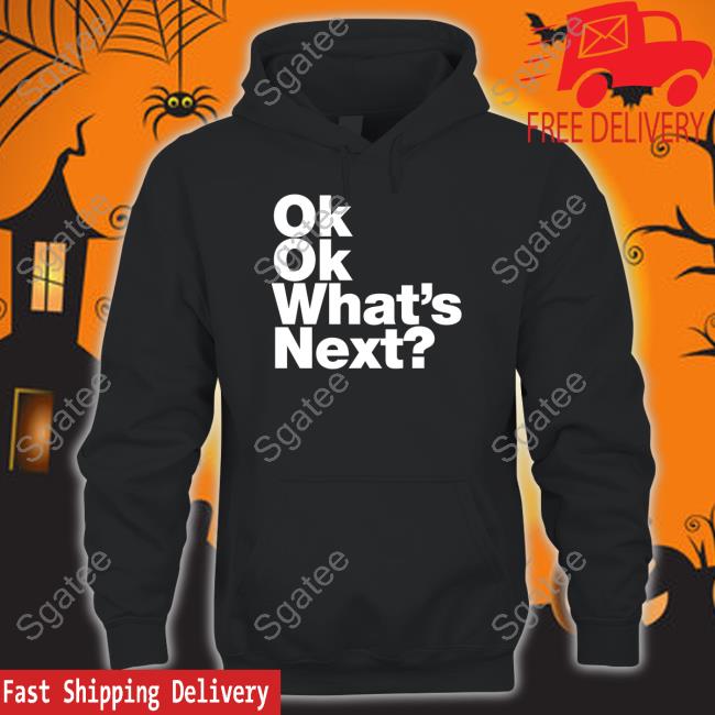 Ok Ok What's Next Shirts