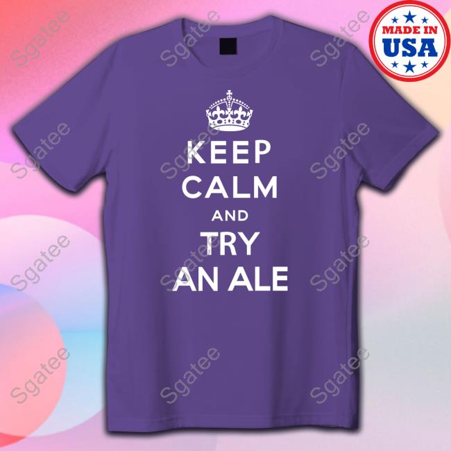 Keep Calm And Try An Ale T-Shirt Shirts That Go Hard Twitter