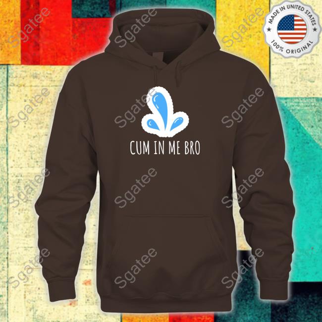 Cum in Me Bro T Shirt