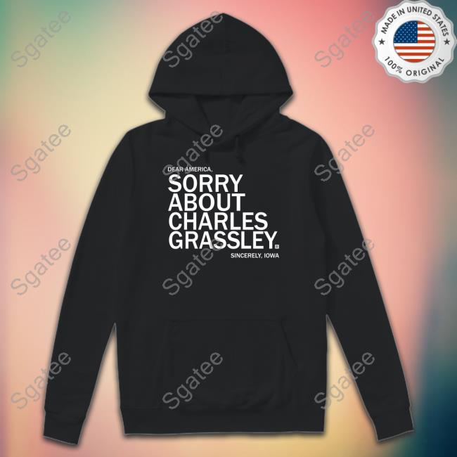 Sorry About Charles Grassley Shirt Raygun