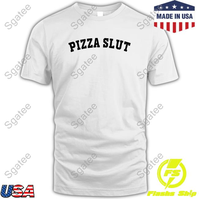 Shirts That Go Hard Pizza Slut Shirt Shirtsthtgohard