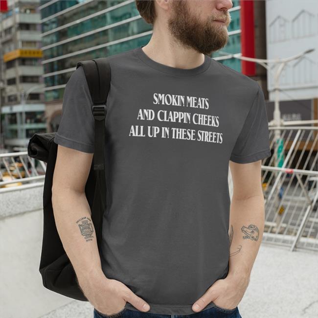 Smokin Meats And Clappin Cheeks All Up In These Streets Tees