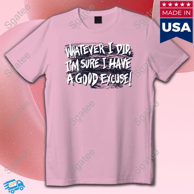 Matt Watson Whatever I Did I'm Sure I Have A Good Excuse T-Shirt