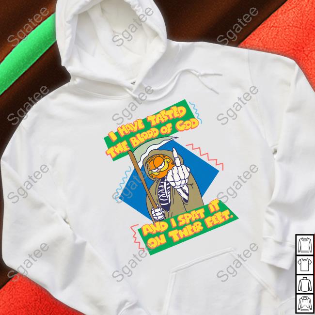 Garfield I Have Tasted The Blood Of God And I Spat It On Their Feet T Shirt Garfield I Have Tasted The Blood Of God And I Spat It On Their Feet Sweatshirt