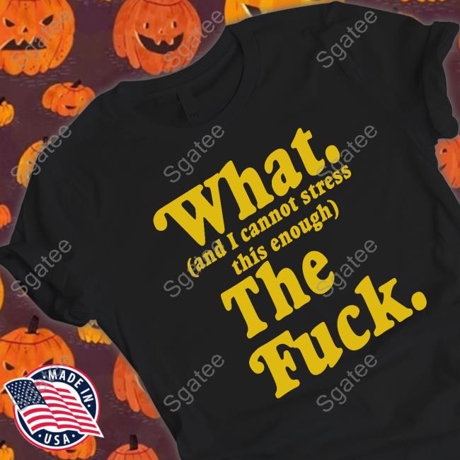 Official Nerdy Shirts What And I Cannot Stress This Enough The Fuck Hoodie