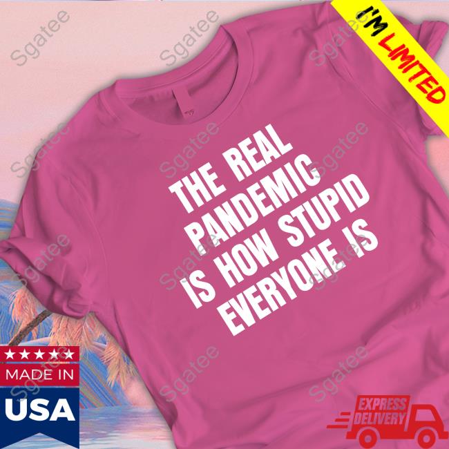 The Real Pandemic Is How Stupid Everyone Is Shirt Black