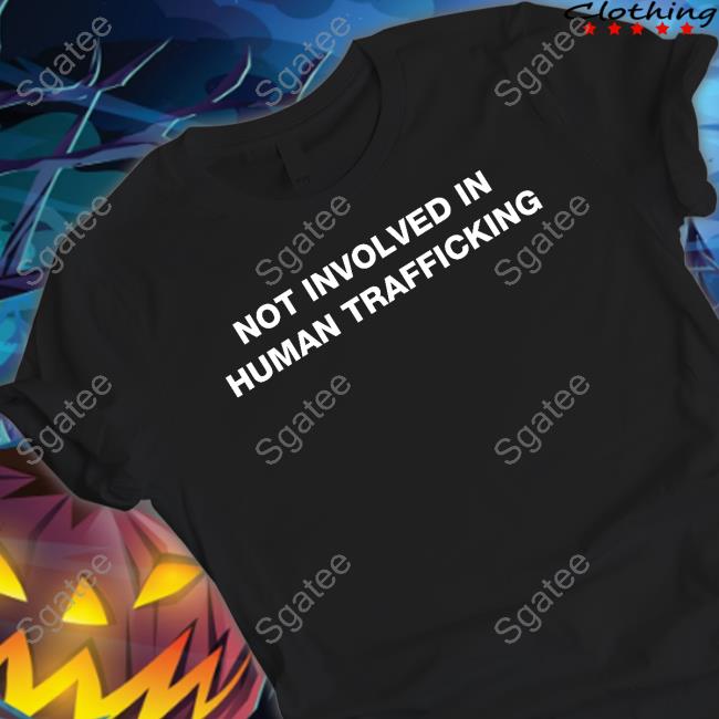 Shirts That Go Hard Not Involved In Human Trafficking Shirt Shirtsthtgohard