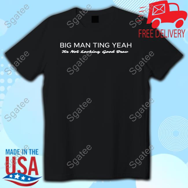 Official Big Man Ting Yeah Its Not Looking Good Brav T Shirt