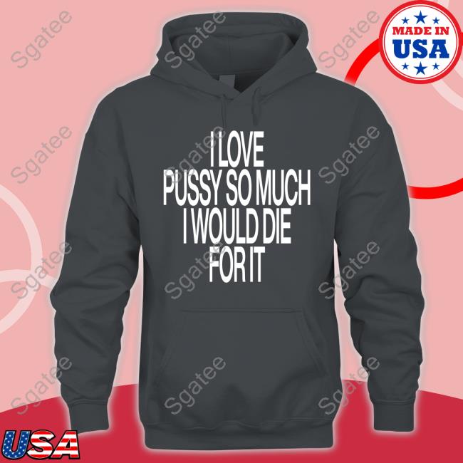 I Love Pussy So Much I Would Die For It Shirts