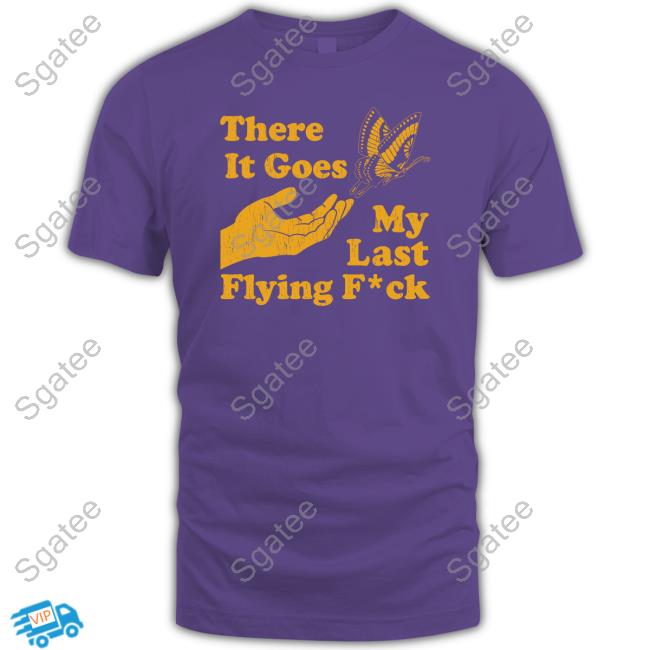 There It Goes My Last Flying Fuck Shirts