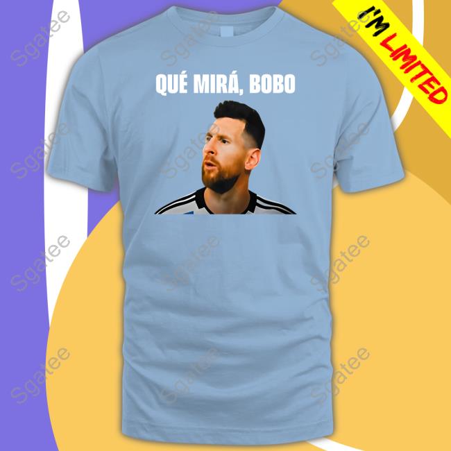 Official Messi Qué Mirá Bobo Shirt Messi Qué Mirá Bobo Hoodie