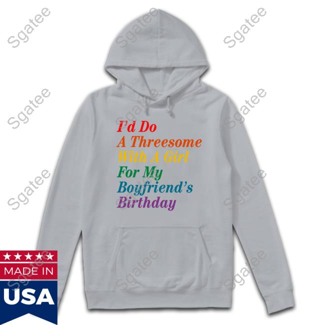 I'd Do A Threesome With A Girl For My Boyfriend's Birthday T Shirt