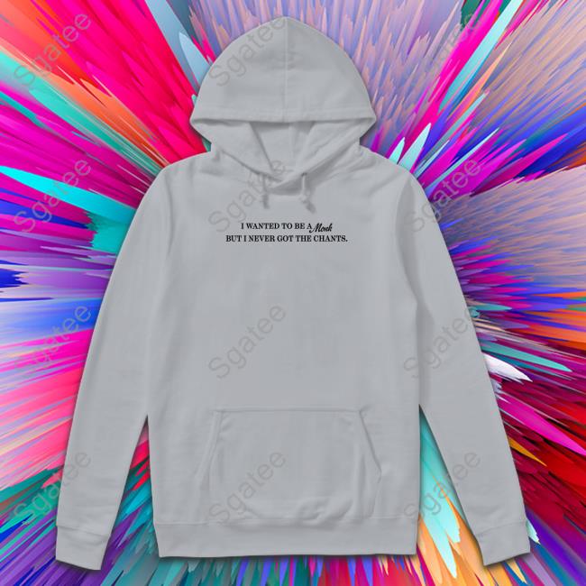 Shirts That Go Hard I Wanted To Be A Monk But I Never Got The Chants Shirt Shirtsthtgohard