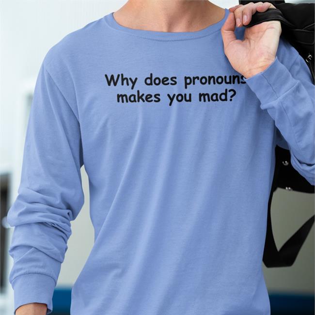 Why Does Pronouns Makes You Mad Tee