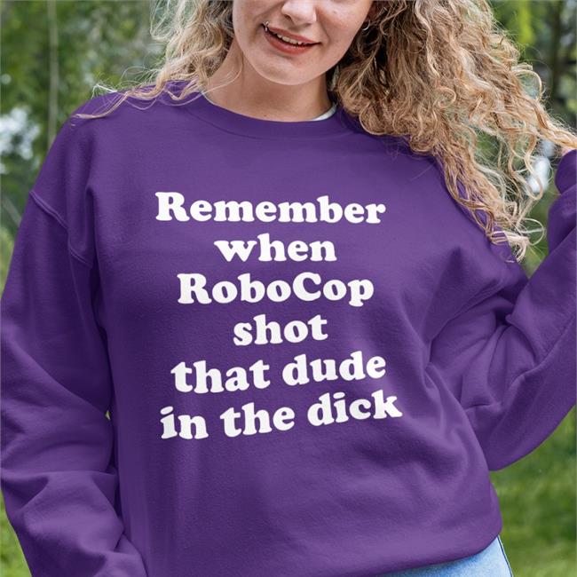 Remember When Robocop Shot That Dude In The Dick Tee Shirt