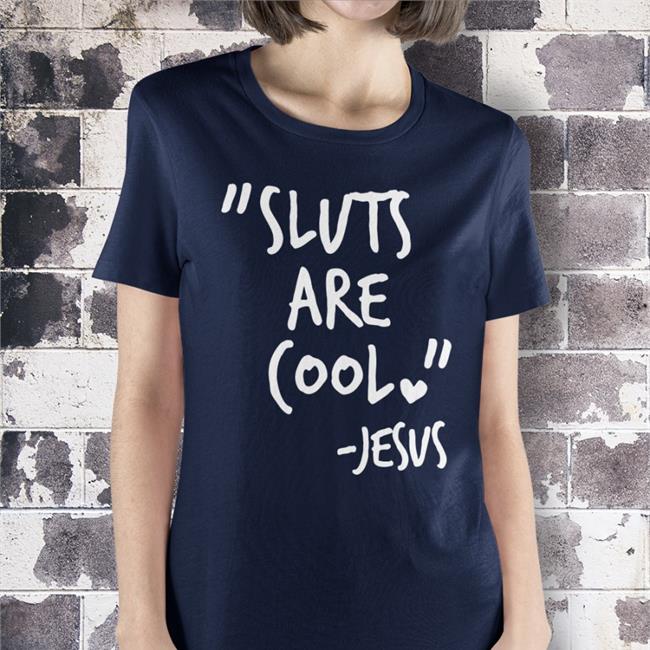 Shirts That Go Hard Sluts Are Cool Jesus Shirt 2022