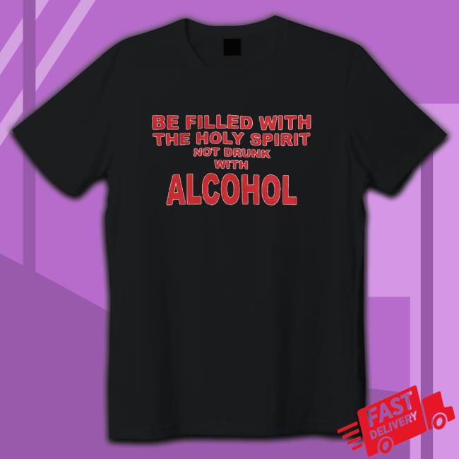 Be Filled With The Holy Spirit Not Drunk With Alcohol T-Shirt