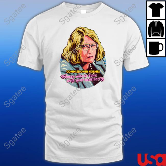 Official Commissioner Holmes Woman Who Is Done With Your Mediocrity T-Shirt