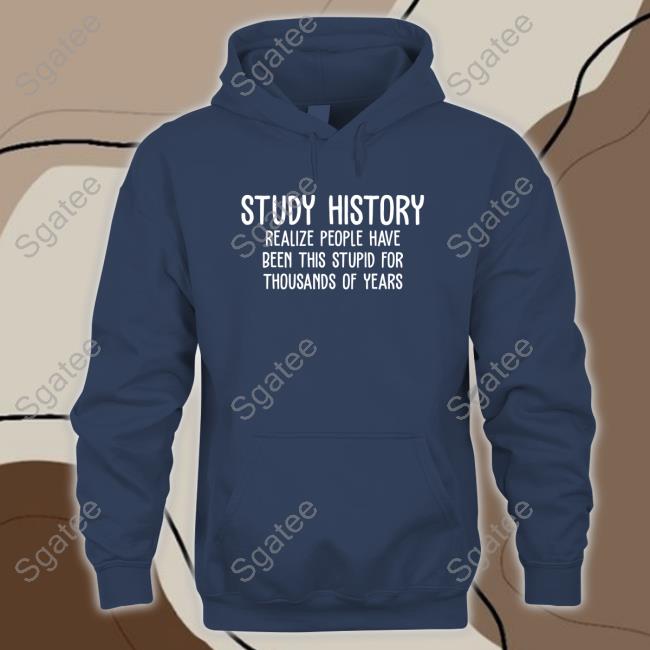 Study History Realize People Have Been This Stupid For Thousands Of Years T Shirt