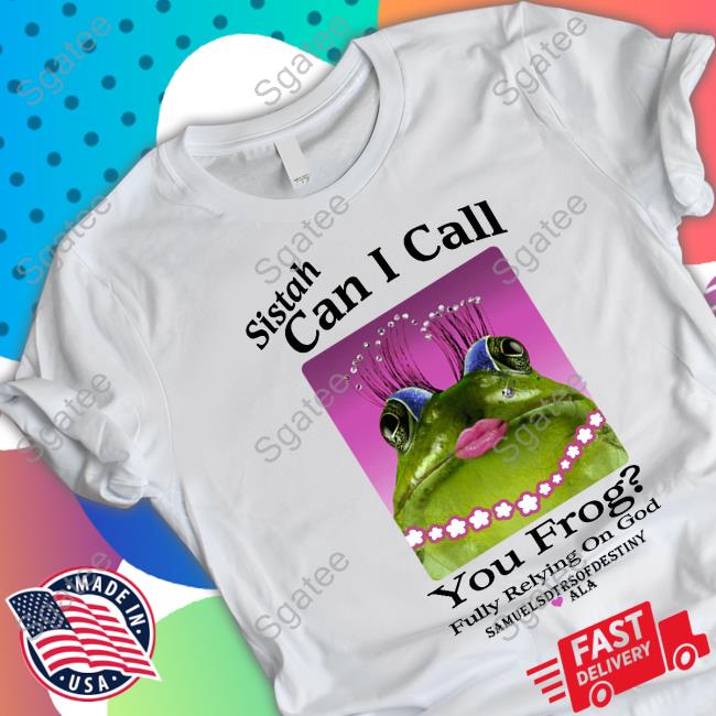 Sistah Can I Call You Frog Fully Relying On God Samuelsdtrsofdestiny Ala T Shirts