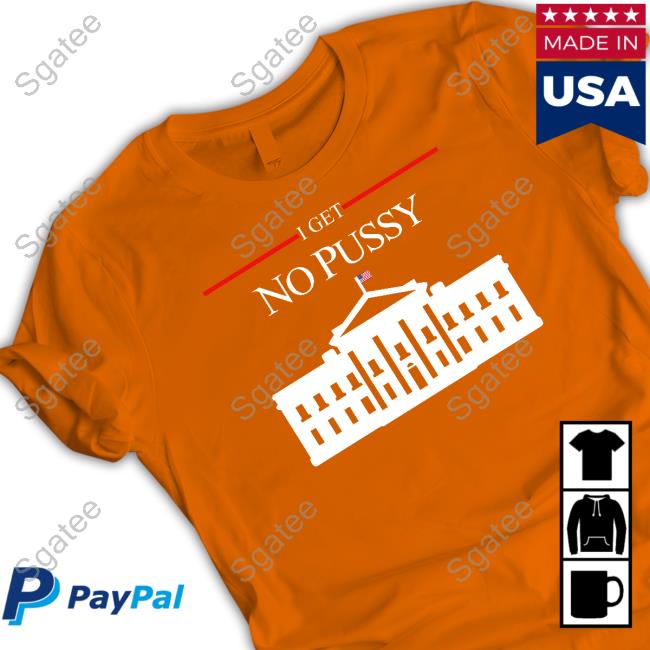 I Get No Pussy Tee Shirt