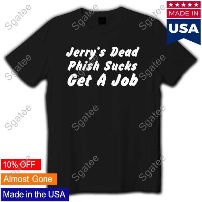 Jerry's Dead Phish Sucks Get A Job T Shirts