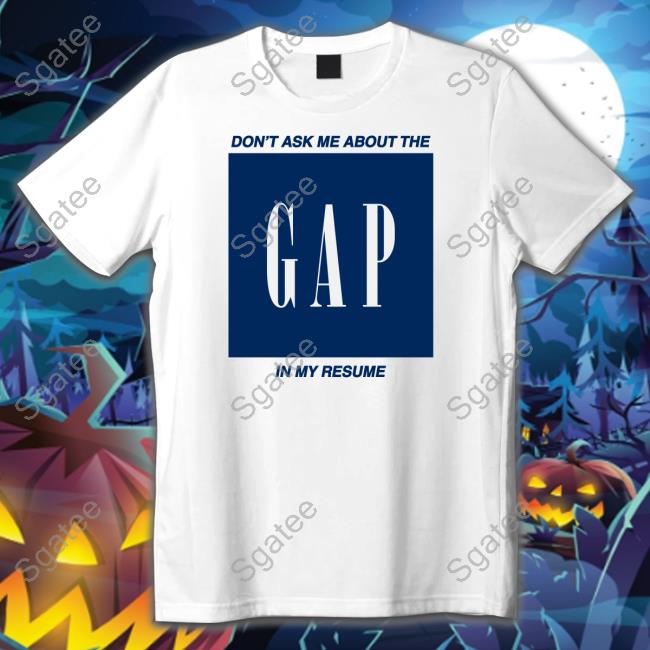 Don't Ask Me About The Gap In My Resume T Shirt