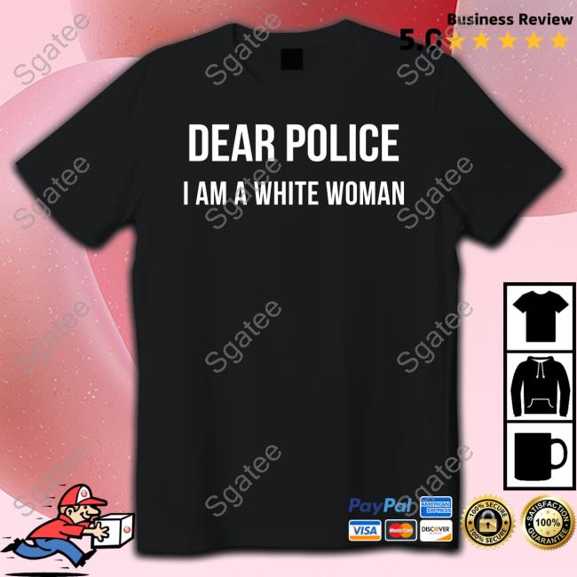 Dear Police I Am A White Woman Shirt