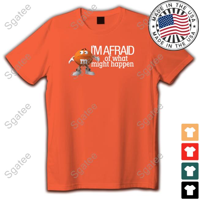 Official M&M's Orange I'm Afraid Of What Might Happen Shirt