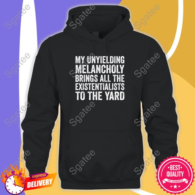 My Unyielding Melancholy Brings All The Existentialists To The Yard T Shirt