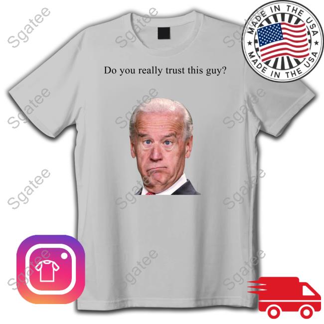 Official Joe Biden Do You Really Trust This Guy Shirts