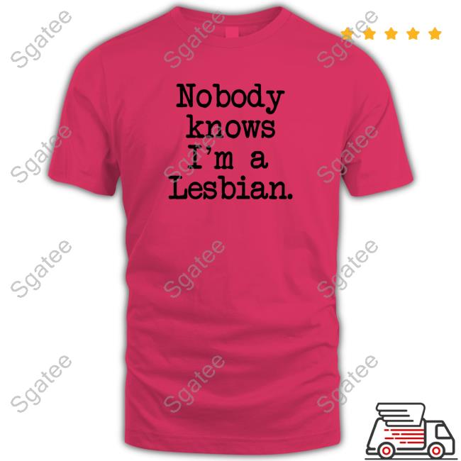 Nobody Knows I'm A Lesbian Shirt Shirts That Go Hard