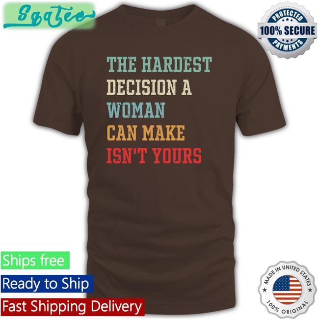 The Hardest Decision A Woman Can Make Isn't Yours Shirt Funny