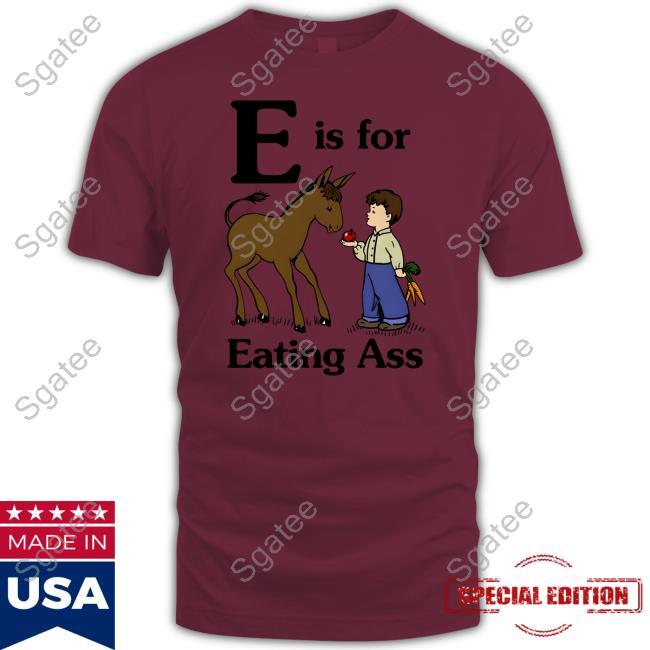 E Is For Eating Ass Shirts