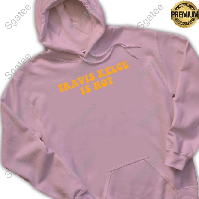 T Is Hot T Shirt Barstool Sports Store Travis Kelce Is Hot Hoodies