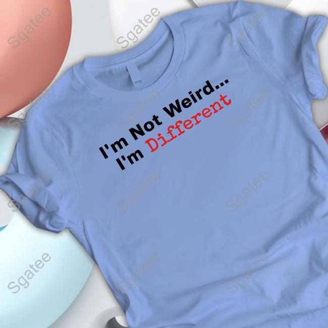 I'm Not Weird I'm Different T Shirt