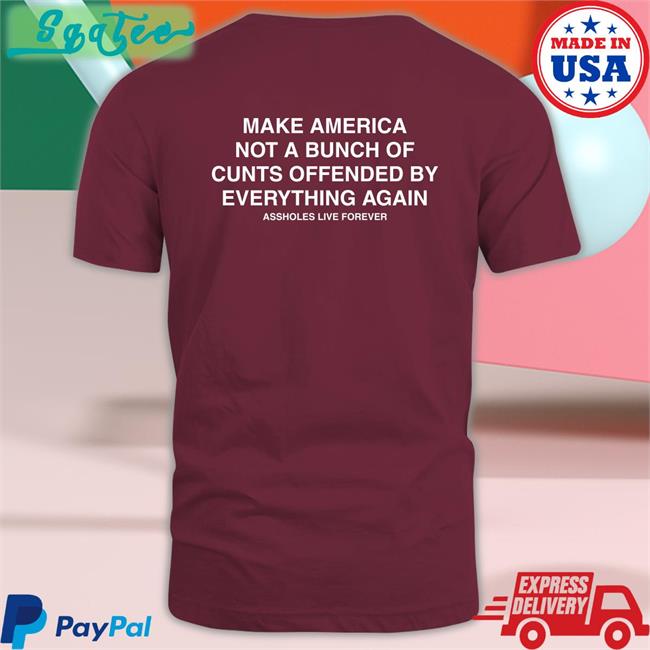 Make America Not A Bunch Of Cunts Offended By Everything Again Assholes Live Forever Tees Nahbabeenah