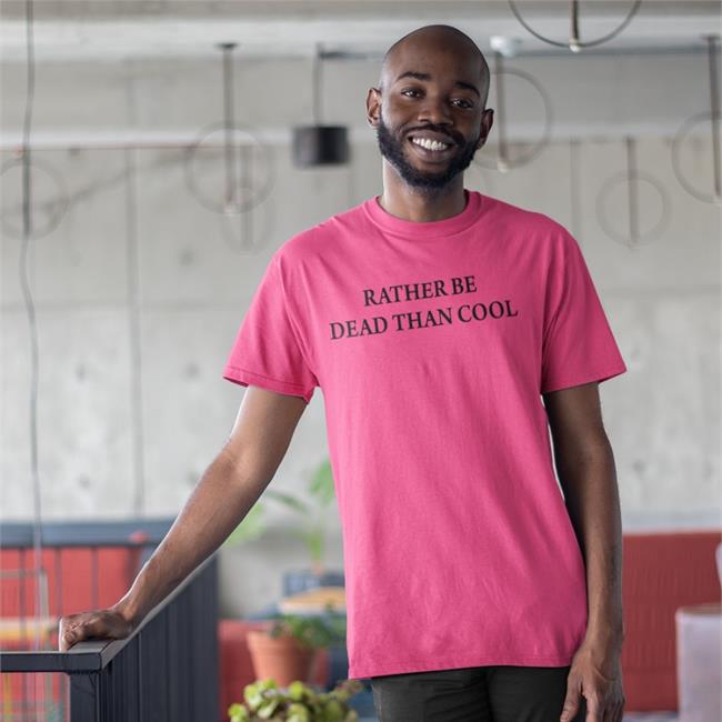 Rather Be Dead Than Cool Shirt Shirts That Go Hard