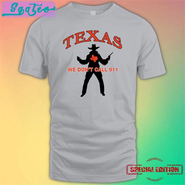 Texas We Don't Call 911 T Shirts Lilsamsquanch